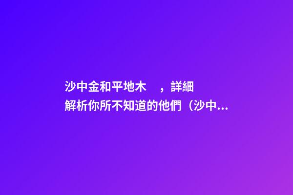 沙中金和平地木，詳細解析你所不知道的他們（沙中金與平地木）